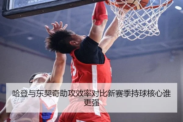 哈登与东契奇助攻效率对比新赛季持球核心谁更强